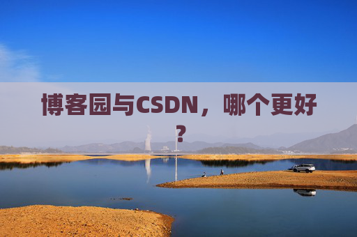 博客园与CSDN，哪个更好？
